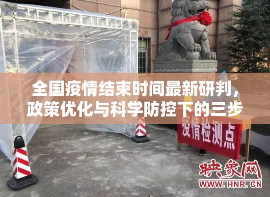 全国疫情结束时间最新研判，政策优化与科学防控下的三步走路径