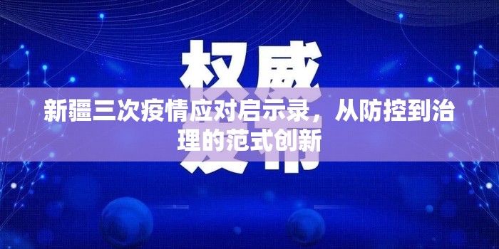 新疆三次疫情应对启示录,从防控到治理的范式创新 新疆三次疫情应对启示录,从防控到治理的范式创新