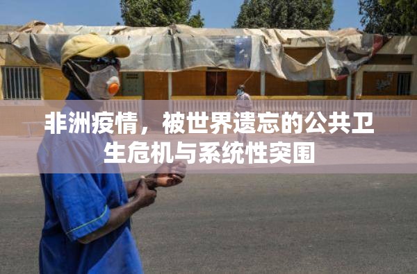 非洲疫情，被世界遗忘的公共卫生危机与系统性突围