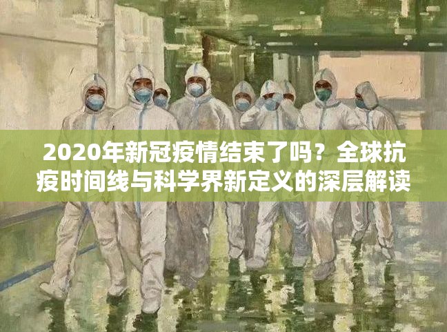 2020年新冠疫情结束了吗？全球抗疫时间线与科学界新定义的深层解读