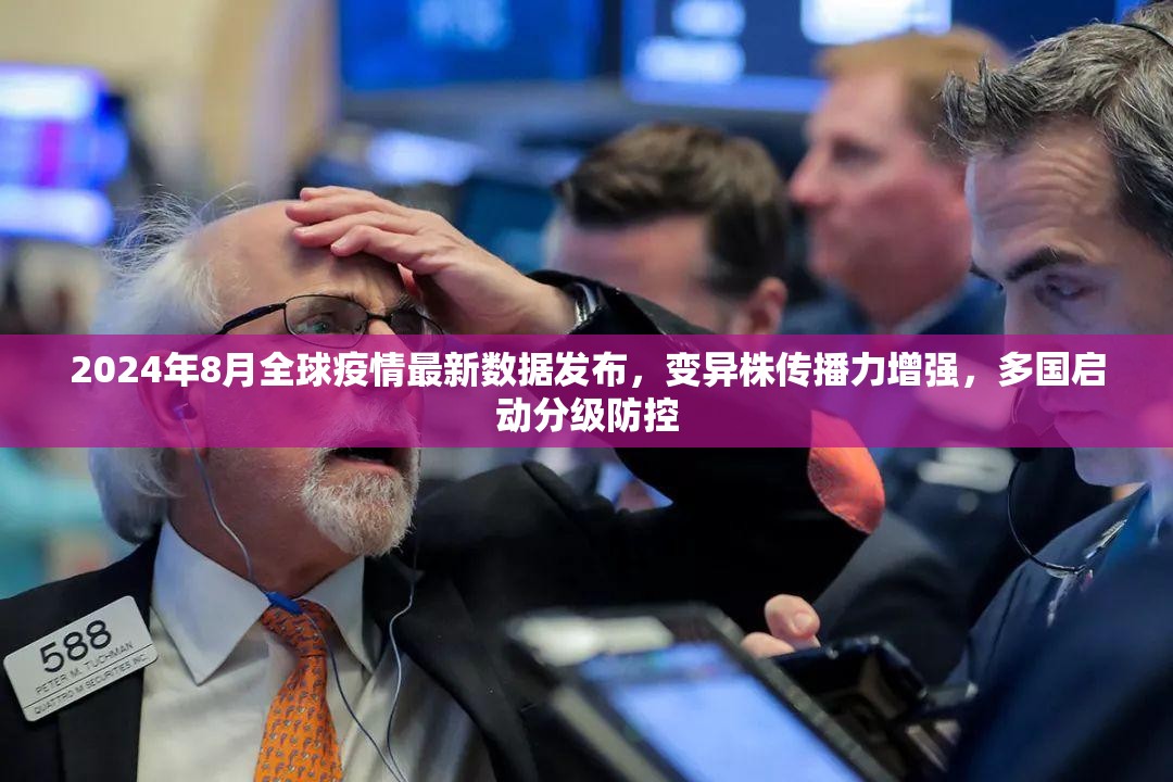 2024年8月全球疫情最新数据发布,变异株传播力增强,多国启动分级防控 2024年8月全球疫情最新数据发布,变异株传播力增强,多国启动分级防控