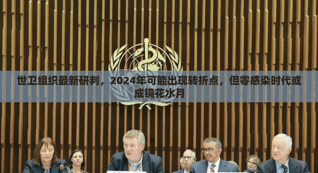 世卫组织最新研判，2024年可能出现转折点，但零感染时代或成镜花水月