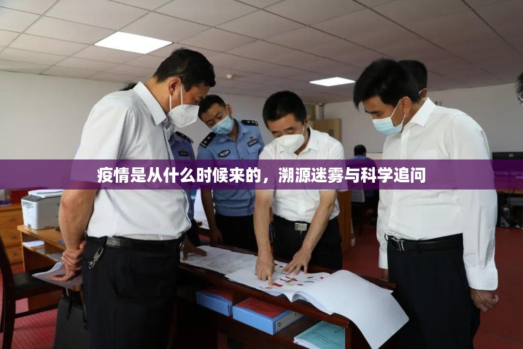疫情是从什么时候来的,溯源迷雾与科学追问 疫情是从什么时候来的,溯源迷雾与科学追问