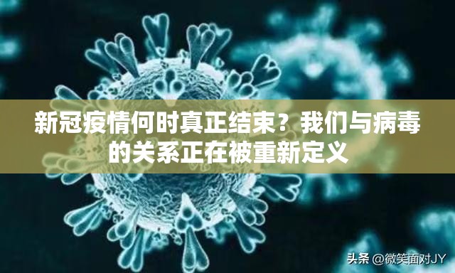 新冠疫情何时真正结束？我们与病毒的关系正在被重新定义