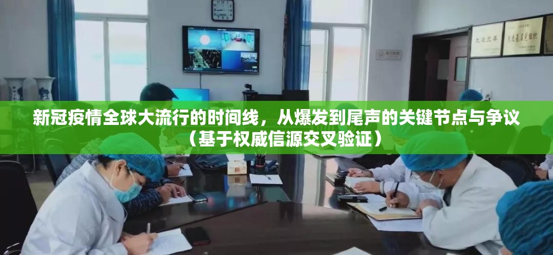 新冠疫情全球大流行的时间线，从爆发到尾声的关键节点与争议（基于权威信源交叉验证）