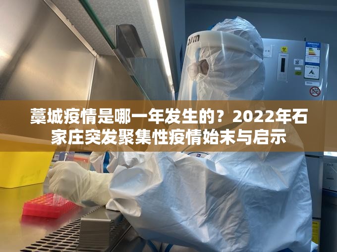 藁城疫情是哪一年发生的？2022年石家庄突发聚集性疫情始末与启示