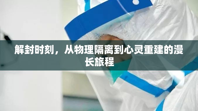 解封时刻，从物理隔离到心灵重建的漫长旅程