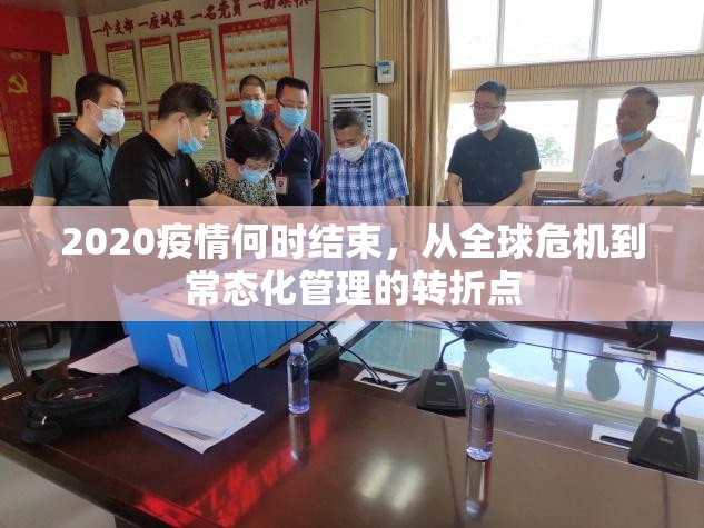 2020疫情何时结束,从全球危机到常态化管理的转折点 2020疫情何时结束,从全球危机到常态化管理的转折点