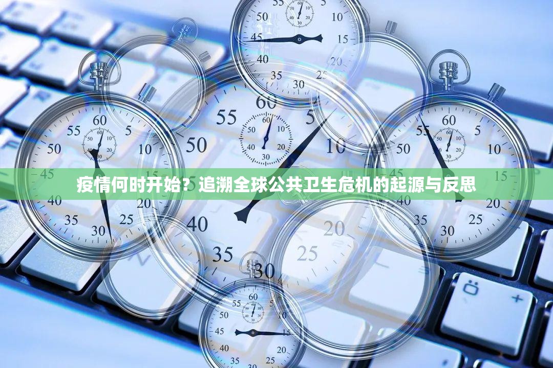 疫情何时开始？追溯全球公共卫生危机的起源与反思