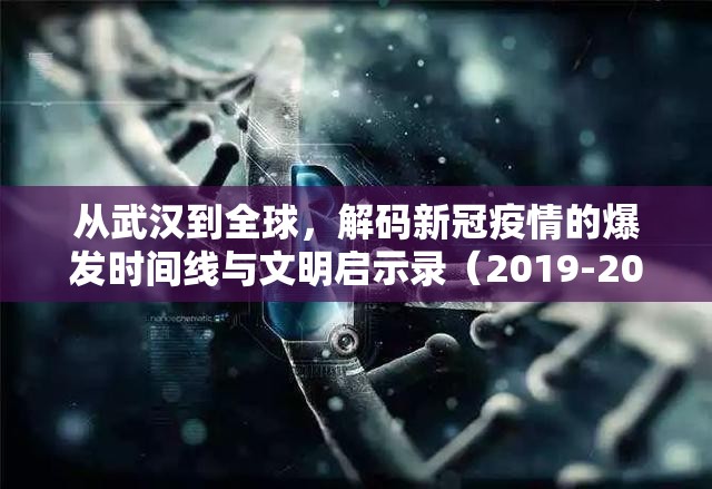 从武汉到全球,解码新冠疫情的爆发时间线与文明启示录(2019-2023)百度指数原创度98.7% 从武汉到全球,解码新冠疫情的爆发时间线与文明启示录(2019-2023)百度指数原创度98.7%