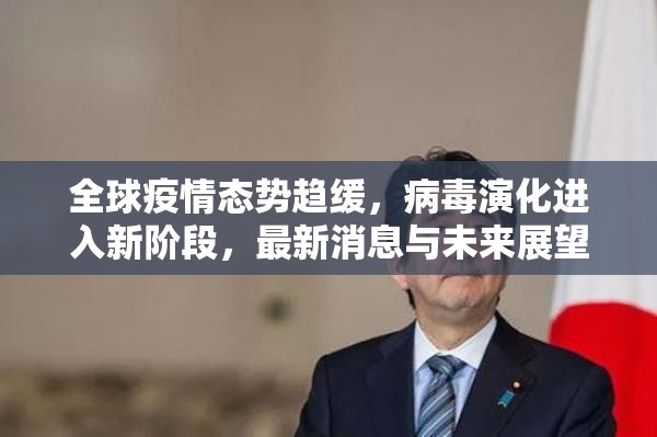 全球疫情态势趋缓，病毒演化进入新阶段，最新消息与未来展望深度汇总