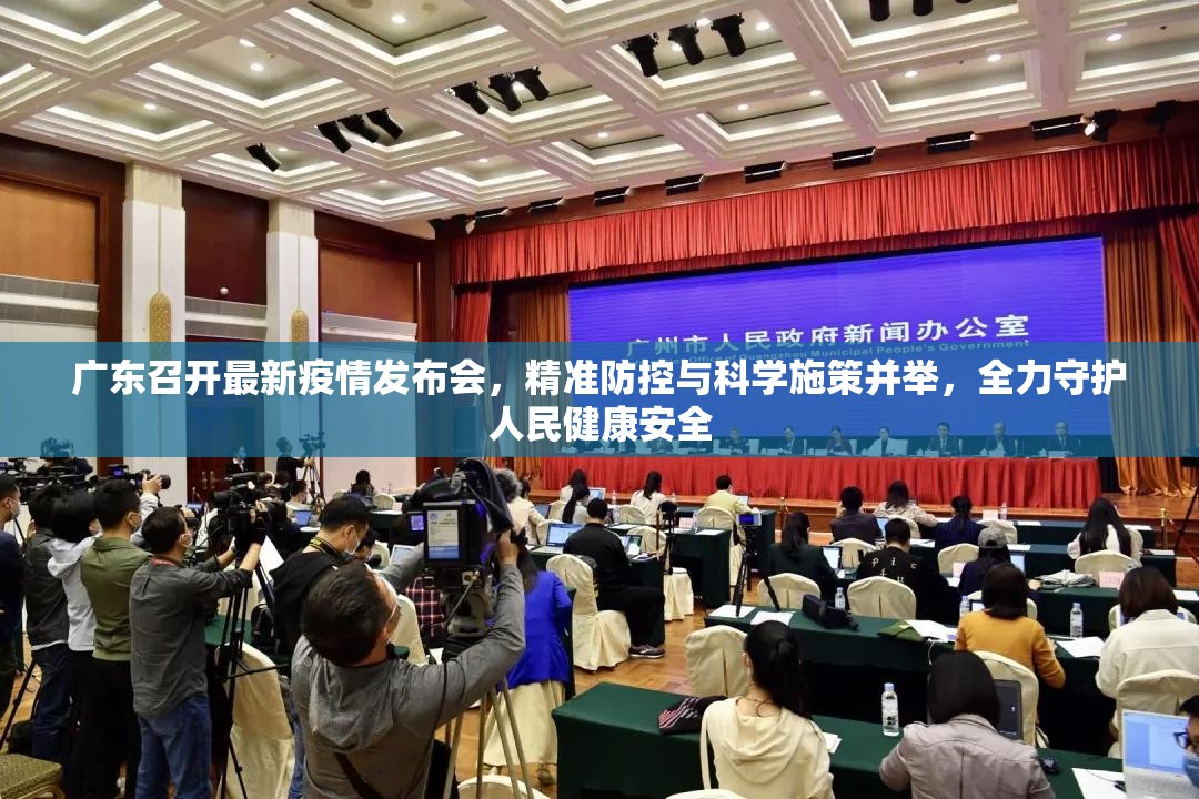 广东召开最新疫情发布会,精准防控与科学施策并举,全力守护人民健康安全 广东召开最新疫情发布会,精准防控与科学施策并举,全力守护人民健康安全