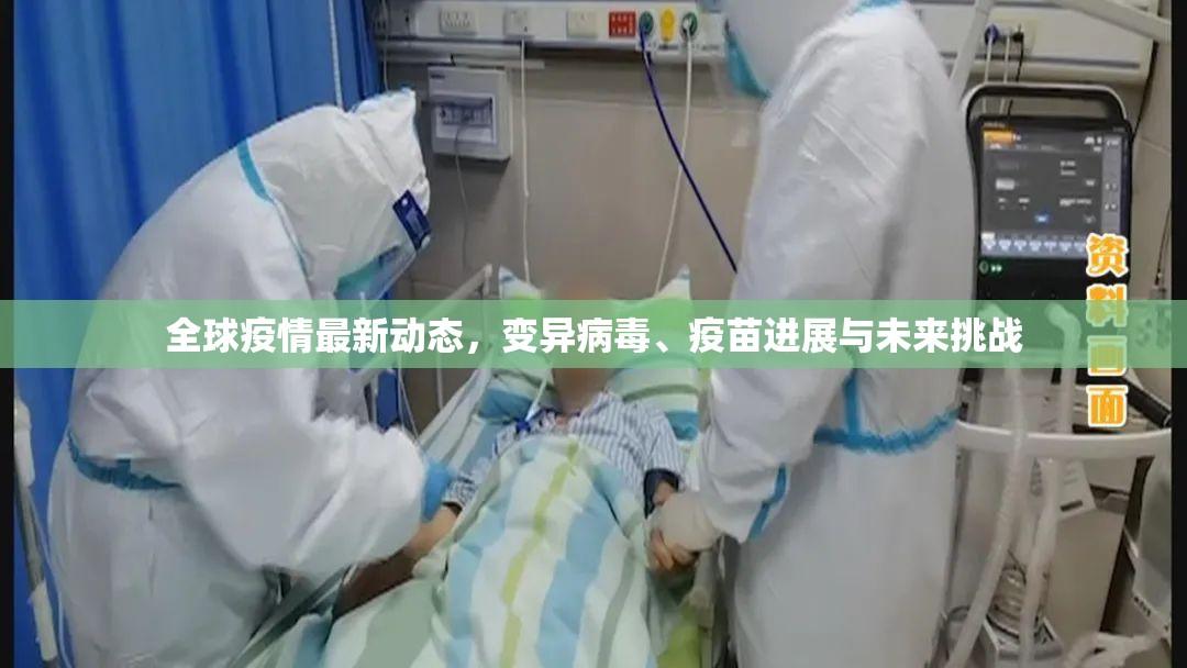 全球疫情最新动态,变异病毒、疫苗进展与未来挑战 全球疫情最新动态,变异病毒、疫苗进展与未来挑战