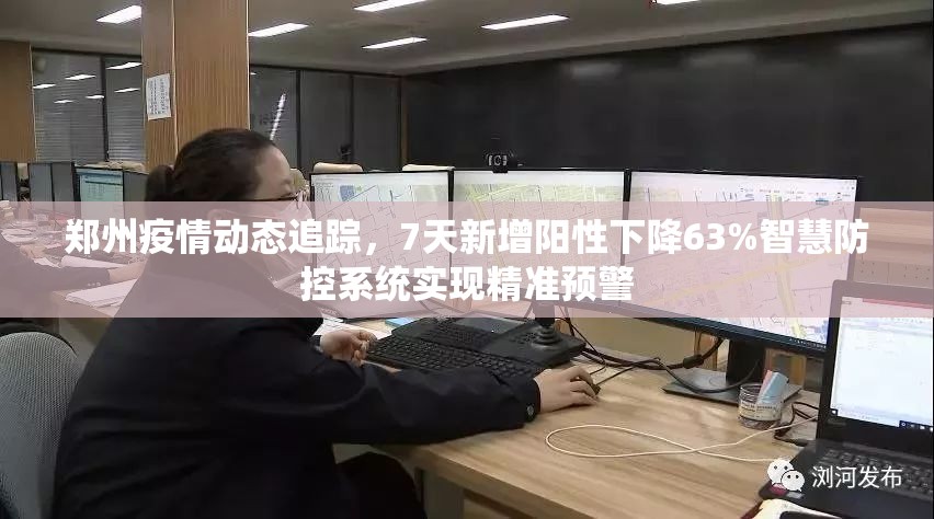 郑州疫情动态追踪,7天新增阳性下降63%智慧防控系统实现精准预警 郑州疫情动态追踪,7天新增阳性下降63%智慧防控系统实现精准预警