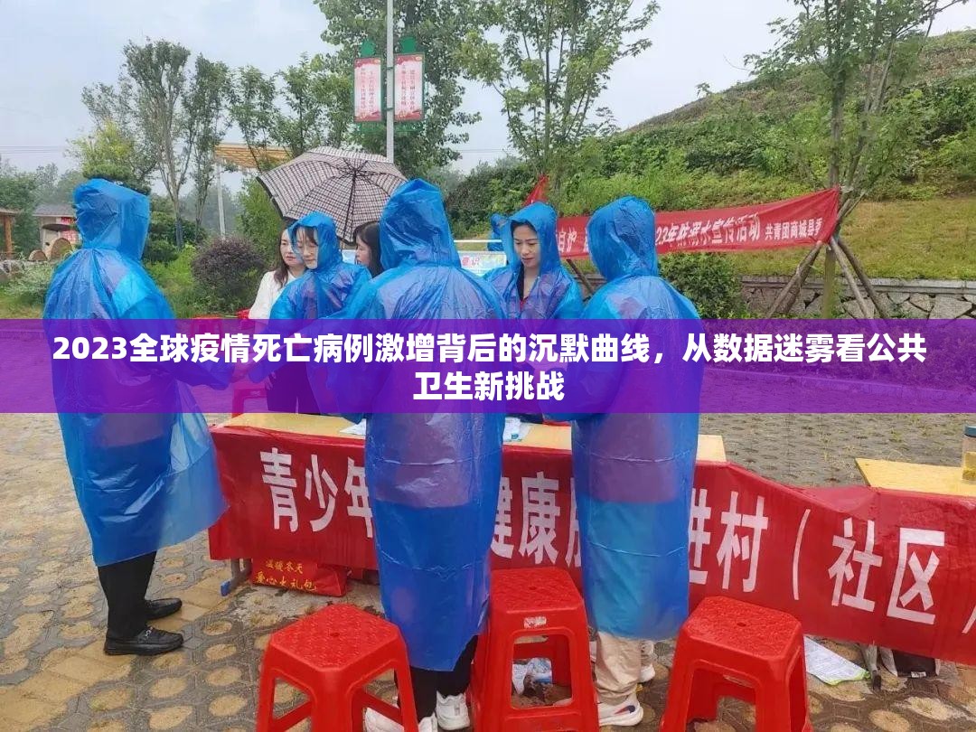 2023全球疫情死亡病例激增背后的沉默曲线，从数据迷雾看公共卫生新挑战