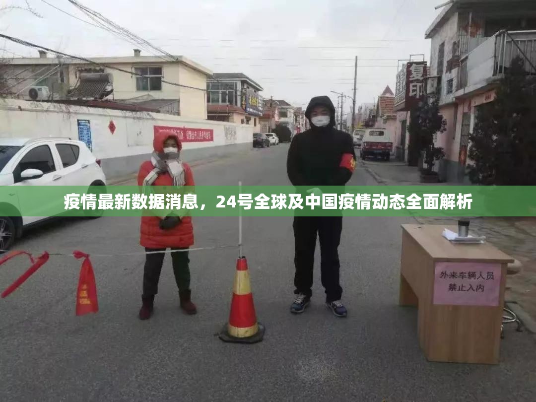 疫情最新数据消息,24号全球及中国疫情动态全面解析 疫情最新数据消息,24号全球及中国疫情动态全面解析