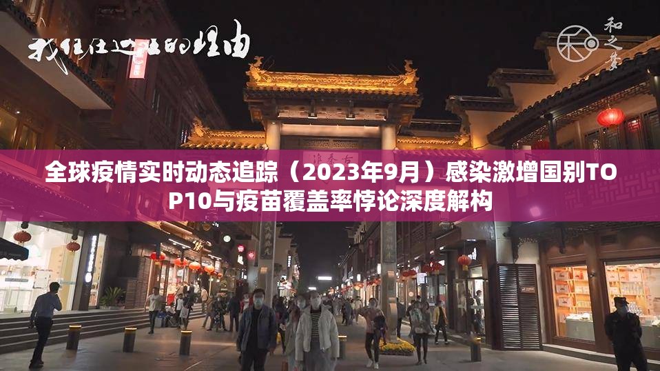 全球疫情实时动态追踪（2023年9月）感染激增国别TOP10与疫苗覆盖率悖论深度解构