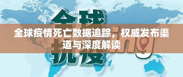 全球疫情死亡数据追踪,权威发布渠道与深度解读 全球疫情死亡数据追踪,权威发布渠道与深度解读