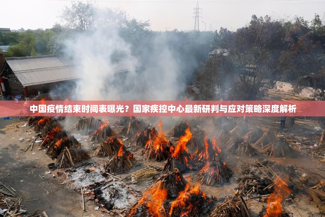 中国疫情结束时间表曝光？国家疾控中心最新研判与应对策略深度解析