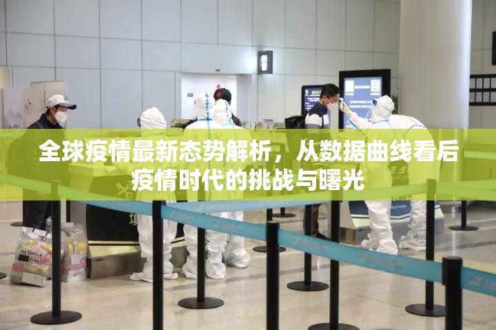 全球疫情最新态势解析,从数据曲线看后疫情时代的挑战与曙光 全球疫情最新态势解析,从数据曲线看后疫情时代的挑战与曙光