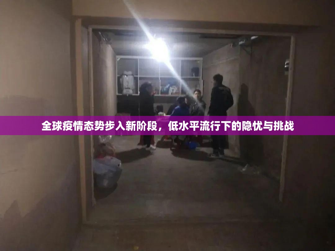 全球疫情态势步入新阶段,低水平流行下的隐忧与挑战 全球疫情态势步入新阶段,低水平流行下的隐忧与挑战