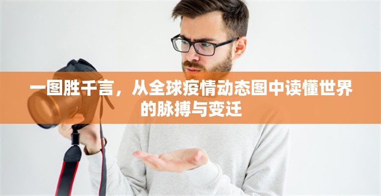 一图胜千言，从全球疫情动态图中读懂世界的脉搏与变迁