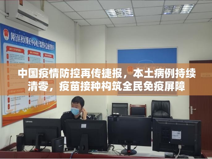 中国疫情防控再传捷报，本土病例持续清零，疫苗接种构筑全民免疫屏障