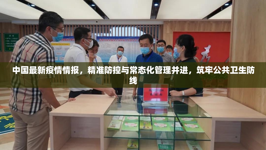 中国最新疫情情报，精准防控与常态化管理并进，筑牢公共卫生防线