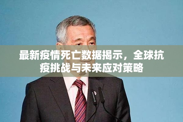 最新疫情死亡数据揭示,全球抗疫挑战与未来应对策略 最新疫情死亡数据揭示,全球抗疫挑战与未来应对策略