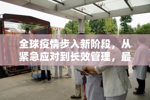 全球疫情步入新阶段，从紧急应对到长效管理，最新进展深度解析
