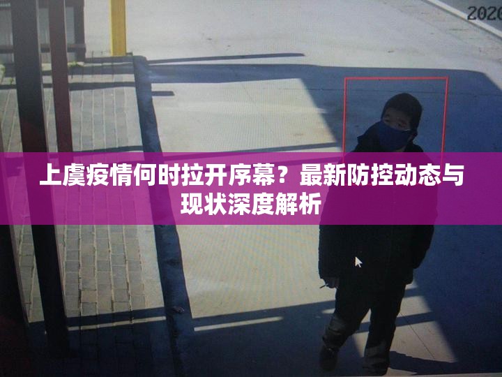 上虞疫情何时拉开序幕?最新防控动态与现状深度解析 上虞疫情何时拉开序幕?最新防控动态与现状深度解析