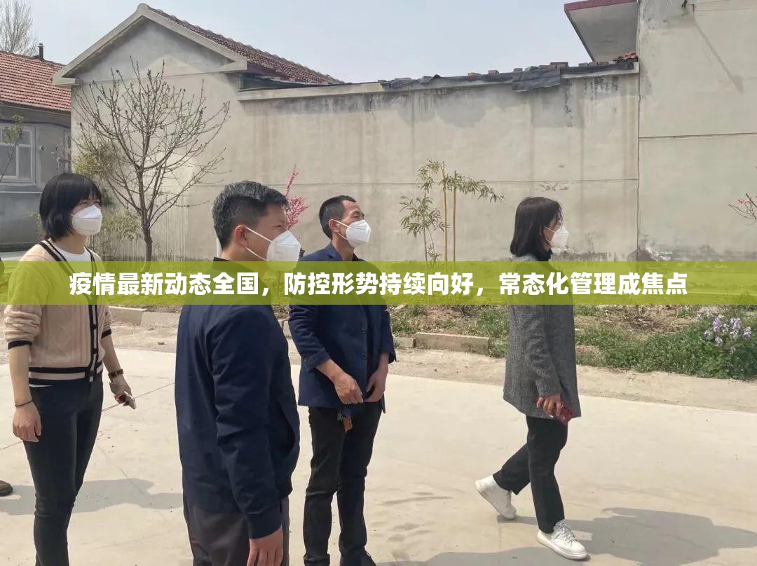疫情最新动态全国，防控形势持续向好，常态化管理成焦点