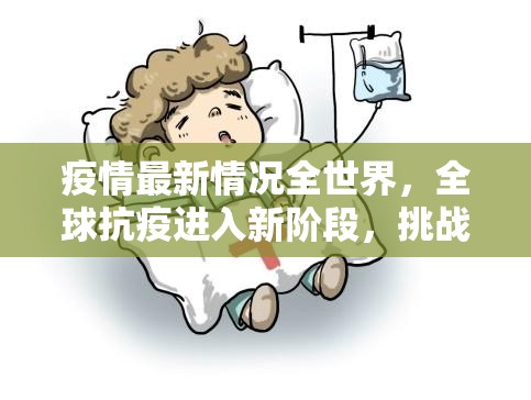 疫情最新情况全世界，全球抗疫进入新阶段，挑战与希望并存
