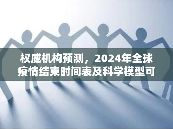 权威机构预测,2024年全球疫情结束时间表及科学模型可视化解读 权威机构预测,2024年全球疫情结束时间表及科学模型可视化解读