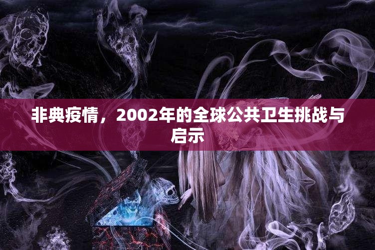 非典疫情,2002年的全球公共卫生挑战与启示 非典疫情,2002年的全球公共卫生挑战与启示