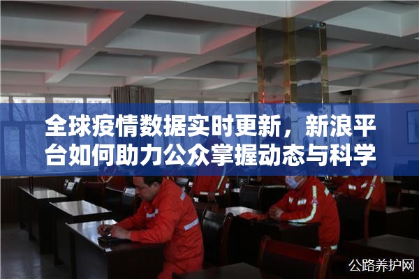 全球疫情数据实时更新,新浪平台如何助力公众掌握动态与科学应对 全球疫情数据实时更新,新浪平台如何助力公众掌握动态与科学应对