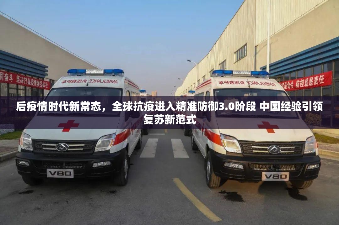 后疫情时代新常态，全球抗疫进入精准防御3.0阶段 中国经验引领复苏新范式