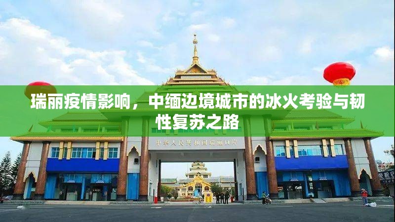 瑞丽疫情影响，中缅边境城市的冰火考验与韧性复苏之路