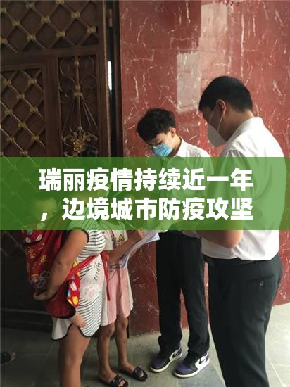 瑞丽疫情持续近一年，边境城市防疫攻坚的365天启示录