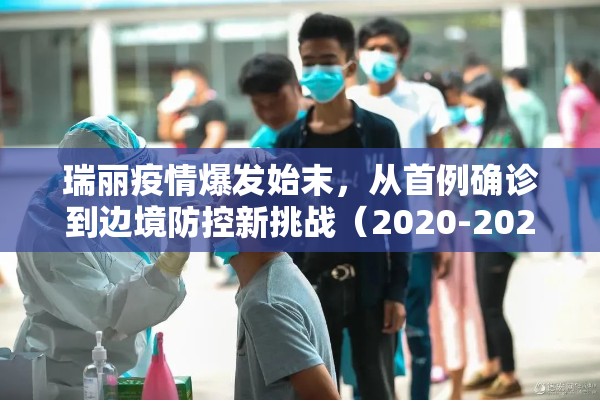 瑞丽疫情爆发始末，从首例确诊到边境防控新挑战（2020-2023完整时间线）