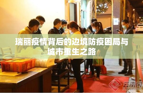 瑞丽疫情背后的边境防疫困局与城市重生之路