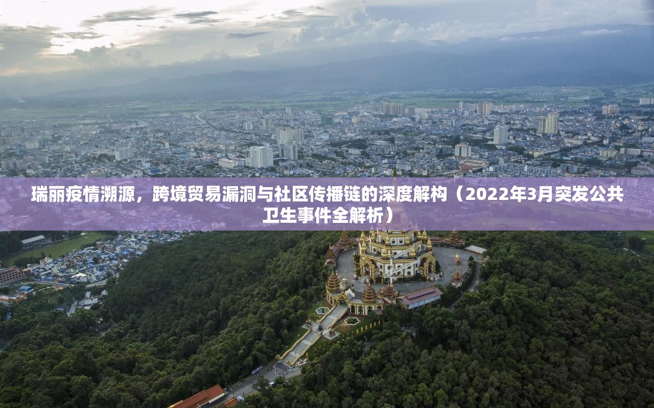 瑞丽疫情溯源，跨境贸易漏洞与社区传播链的深度解构（2022年3月突发公共卫生事件全解析）