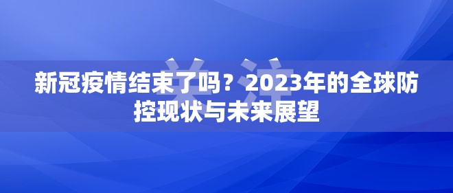 新冠疫情结束了吗？2023年的全球防控现状与未来展望