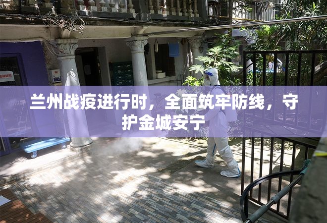 兰州战疫进行时，全面筑牢防线，守护金城安宁