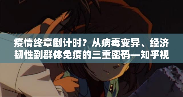 疫情终章倒计时?从病毒变异、经济韧性到群体免疫的三重密码—知乎视角下的科学推演 疫情终章倒计时?从病毒变异、经济韧性到群体免疫的三重密码—知乎视角下的科学推演