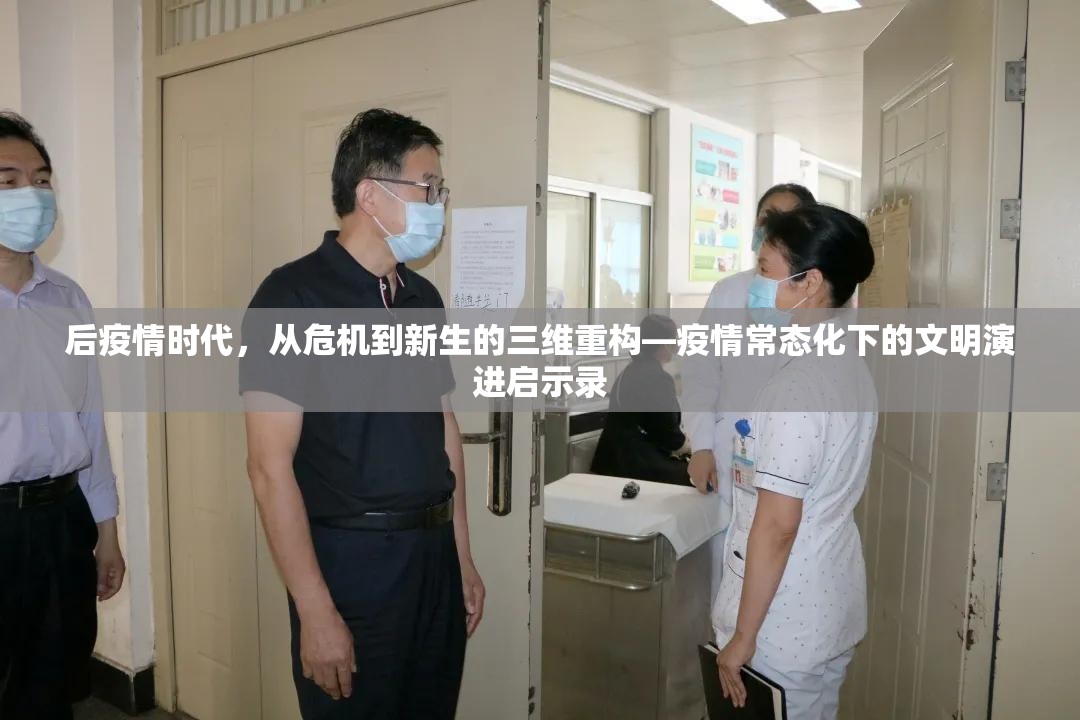 后疫情时代,从危机到新生的三维重构—疫情常态化下的文明演进启示录 后疫情时代,从危机到新生的三维重构—疫情常态化下的文明演进启示录