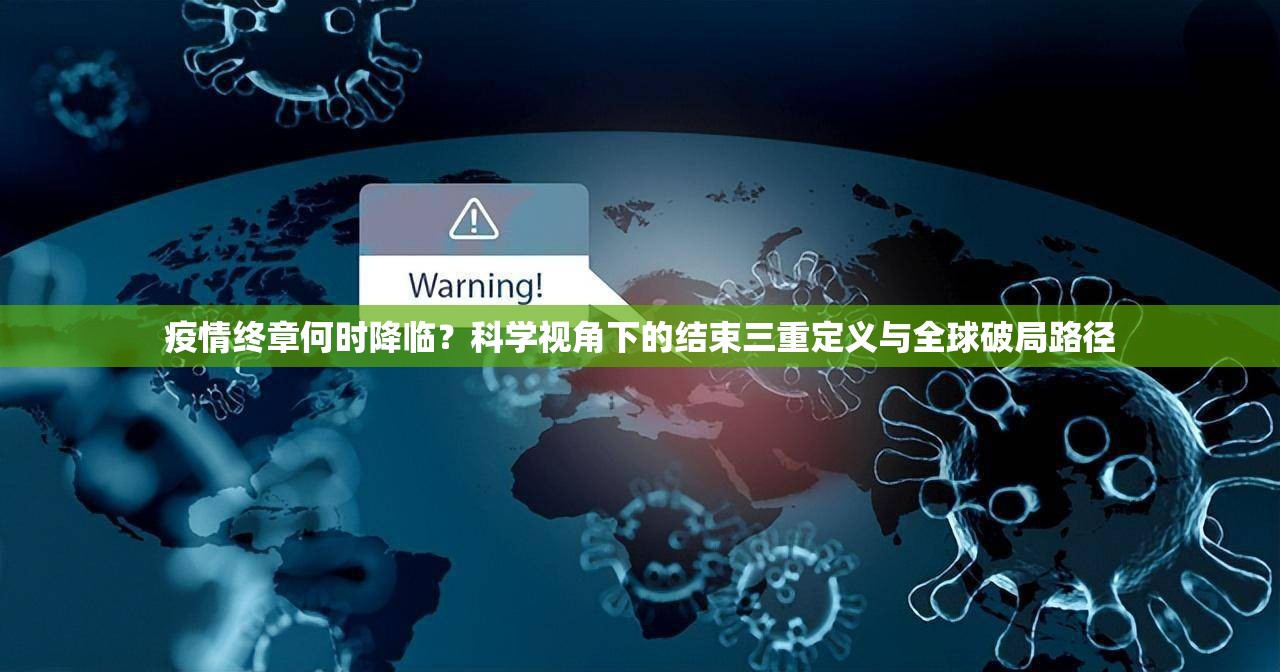 疫情终章何时降临?科学视角下的结束三重定义与全球破局路径 疫情终章何时降临?科学视角下的结束三重定义与全球破局路径