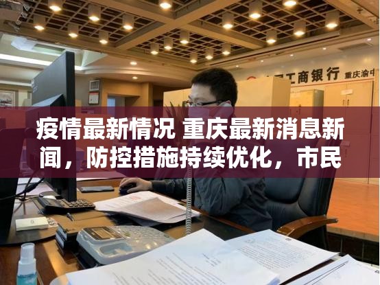 疫情最新情况 重庆最新消息新闻，防控措施持续优化，市民生活逐步恢复常态