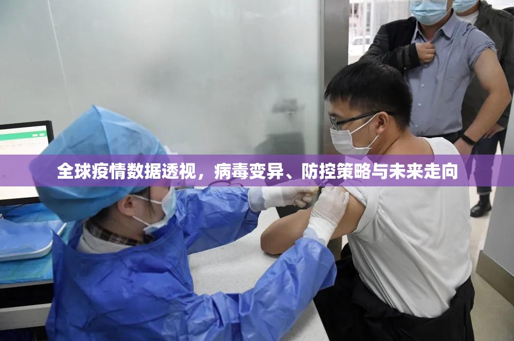 全球疫情数据透视,病毒变异、防控策略与未来走向 全球疫情数据透视,病毒变异、防控策略与未来走向