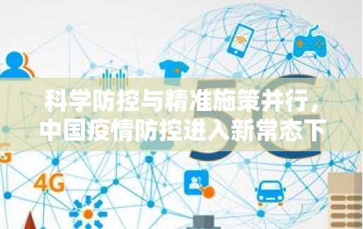 科学防控与精准施策并行，中国疫情防控进入新常态下的动态平衡期